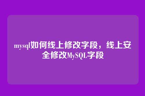 mysql如何线上修改字段,线上安全修改MySQL字段