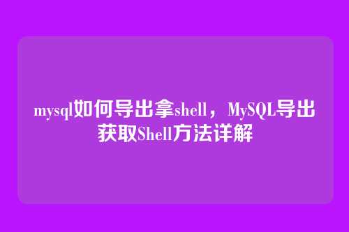 mysql如何导出拿shell,MySQL导出获取Shell方法详解