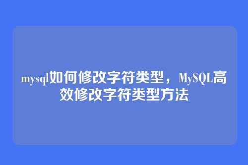 mysql如何修改字符类型,MySQL高效修改字符类型方法