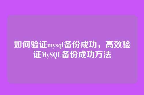如何验证mysql备份成功，高效验证MySQL备份成功方法