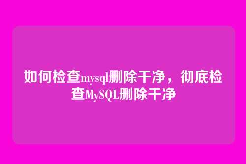 如何检查mysql删除干净，彻底检查MySQL删除干净