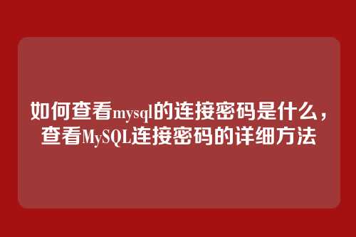 如何查看mysql的连接密码是什么,查看MySQL连接密码的详细方法