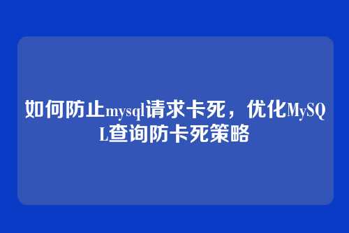 如何防止mysql请求卡死，优化MySQL查询防卡死策略