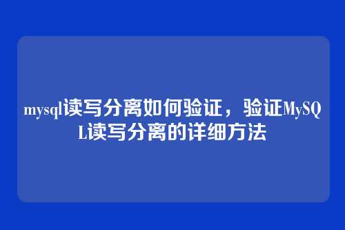 mysql读写分离如何验证,验证MySQL读写分离的详细方法