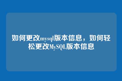 如何更改mysql版本信息,如何轻松更改MySQL版本信息