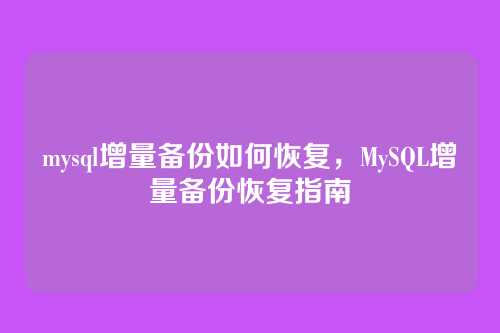 mysql增量备份如何恢复,MySQL增量备份恢复指南