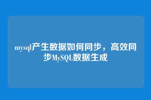 mysql产生数据如何同步,高效同步MySQL数据生成
