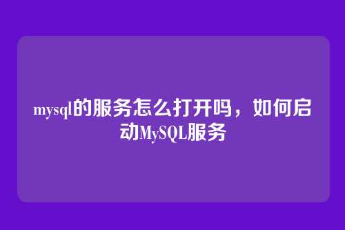 mysql的服务怎么打开吗,如何启动MySQL服务