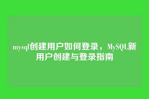 mysql创建用户如何登录，MySQL新用户创建与登录指南