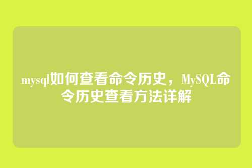 mysql如何查看命令历史,MySQL命令历史查看方法详解
