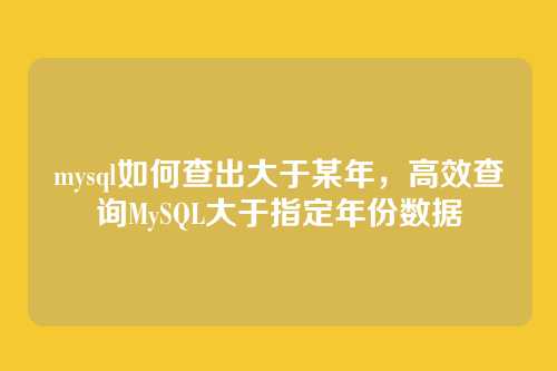 mysql如何查出大于某年,高效查询MySQL大于指定年份数据