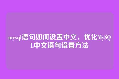 mysql语句如何设置中文,优化MySQL中文语句设置方法