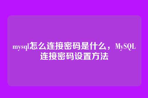 mysql怎么连接密码是什么,MySQL连接密码设置方法