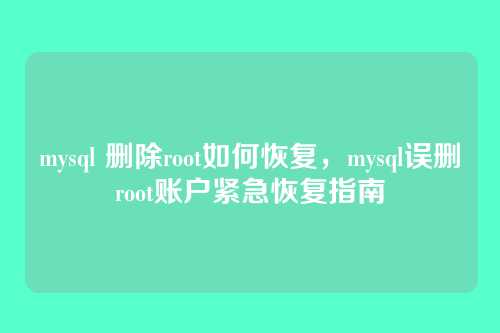 mysql 删除root如何恢复,mysql误删root账户紧急恢复指南