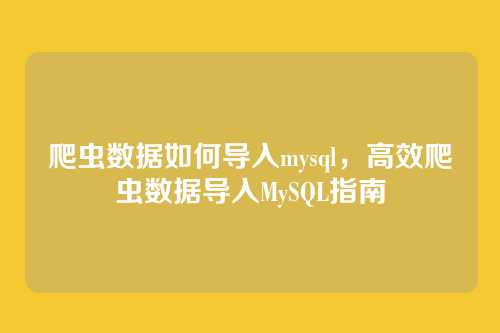 爬虫数据如何导入mysql,高效爬虫数据导入MySQL指南