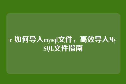 c 如何导入mysql文件,高效导入MySQL文件指南