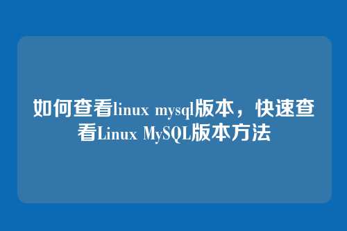 如何查看linux mysql版本,快速查看Linux MySQL版本方法