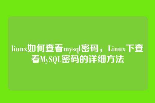 liunx如何查看mysql密码,Linux下查看MySQL密码的详细方法