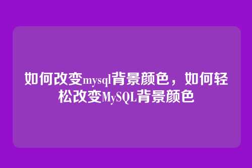 如何改变mysql背景颜色,如何轻松改变MySQL背景颜色