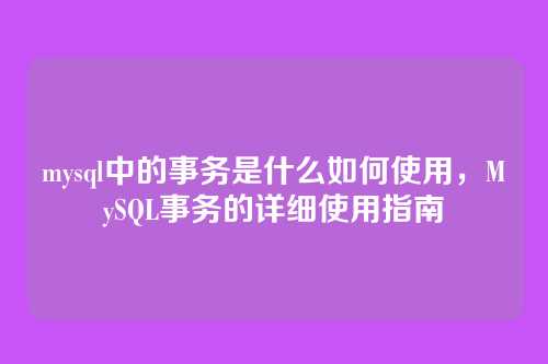 mysql中的事务是什么如何使用,MySQL事务的详细使用指南