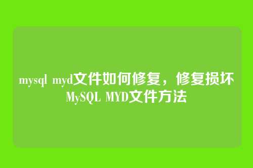 mysql myd文件如何修复,修复损坏MySQL MYD文件方法