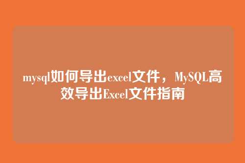 mysql如何导出excel文件,MySQL高效导出Excel文件指南