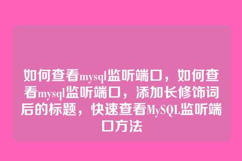 如何查看mysql监听端口,如何查看mysql监听端口,添加长修饰词后的标题,快速查看MySQL监听端口方法