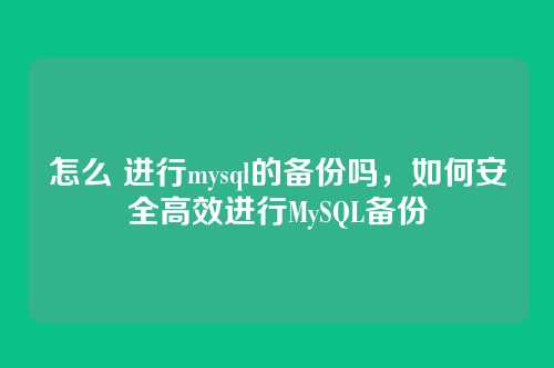 怎么 进行mysql的备份吗,如何安全高效进行MySQL备份