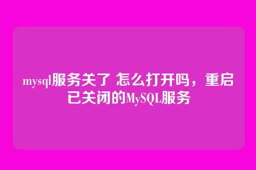 mysql服务关了 怎么打开吗,重启已关闭的MySQL服务