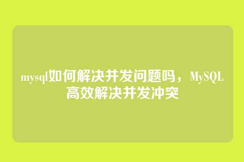mysql如何解决并发问题吗,MySQL高效解决并发冲突