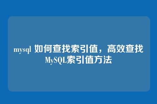 mysql 如何查找索引值,高效查找MySQL索引值方法