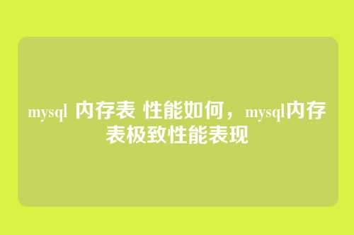 mysql 内存表 性能如何,mysql内存表极致性能表现