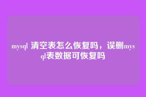 mysql 清空表怎么恢复吗,误删mysql表数据可恢复吗