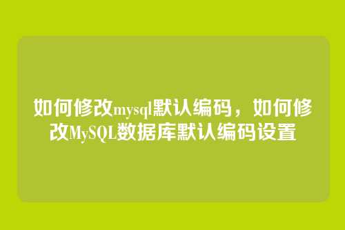 如何修改mysql默认编码,如何修改MySQL数据库默认编码设置