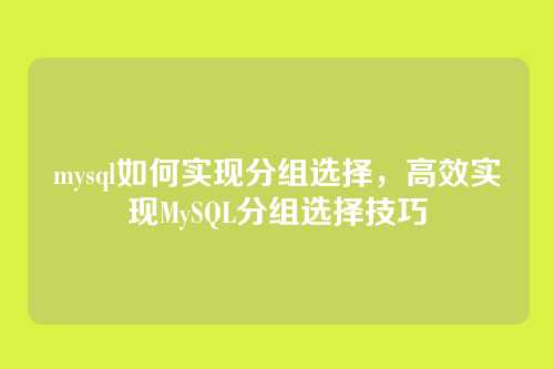 mysql如何实现分组选择,高效实现MySQL分组选择技巧