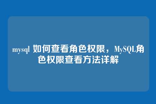 mysql 如何查看角色权限,MySQL角色权限查看方法详解