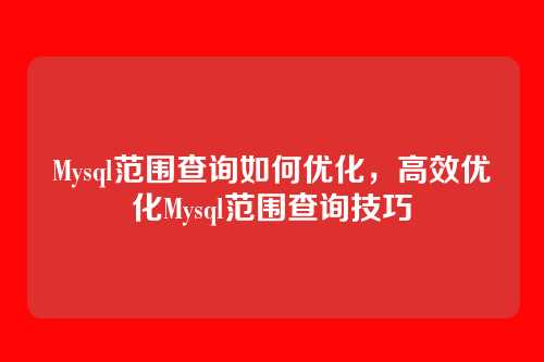 Mysql范围查询如何优化,高效优化Mysql范围查询技巧