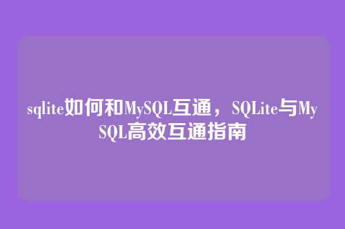 sqlite如何和MySQL互通,SQLite与MySQL高效互通指南