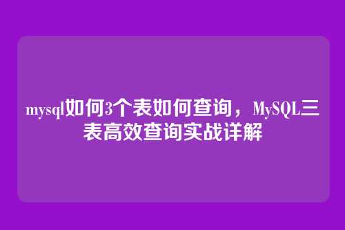mysql如何3个表如何查询,MySQL三表高效查询实战详解