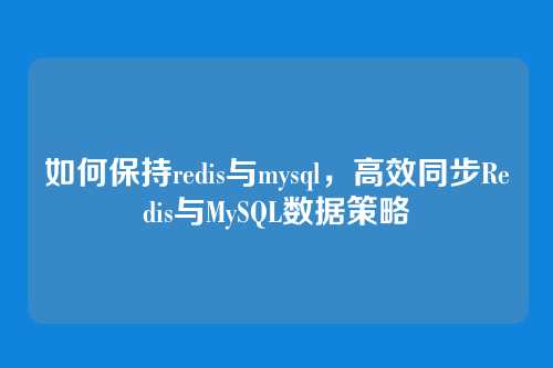 如何保持redis与mysql,高效同步Redis与MySQL数据策略