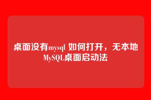 桌面没有mysql 如何打开，无本地MySQL桌面启动法