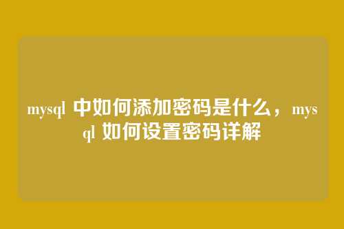 mysql 中如何添加密码是什么,mysql 如何设置密码详解