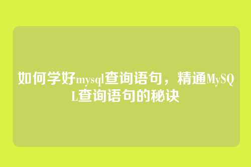如何学好mysql查询语句,精通MySQL查询语句的秘诀