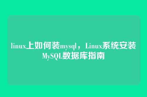 linux上如何装mysql,Linux系统安装MySQL数据库指南