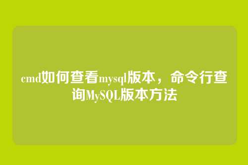 cmd如何查看mysql版本,命令行查询MySQL版本方法