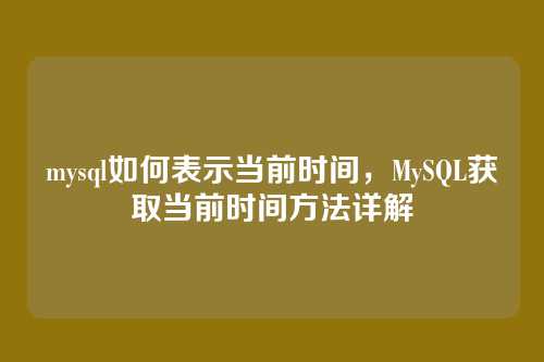 mysql如何表示当前时间,MySQL获取当前时间方法详解