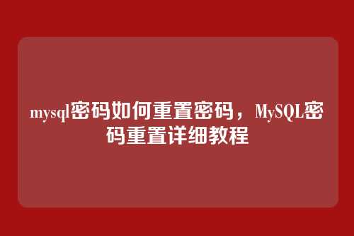mysql密码如何重置密码,MySQL密码重置详细教程