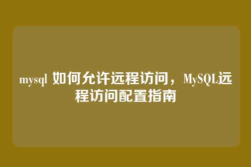 mysql 如何允许远程访问,MySQL远程访问配置指南