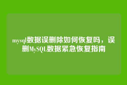 mysql数据误删除如何恢复吗,误删MySQL数据紧急恢复指南