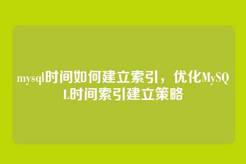 mysql时间如何建立索引,优化MySQL时间索引建立策略